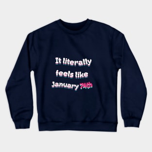 It Literally Feels Like January 74th Crewneck Sweatshirt